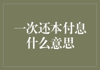 一次还本付息是个啥？理财小白也能看懂的揭秘