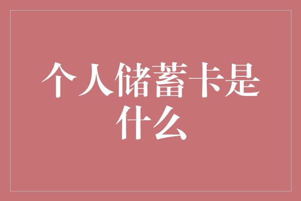 个人储蓄卡是什么