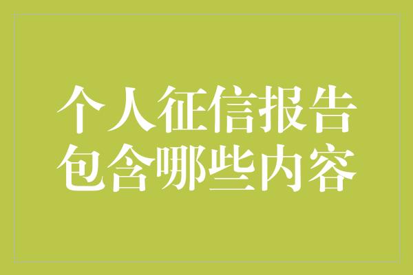 个人征信报告包含哪些内容