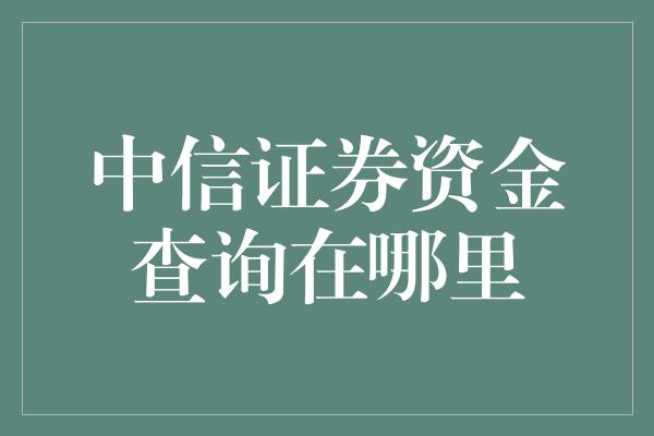 中信证券资金查询在哪里