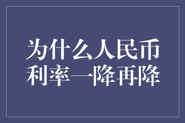 为什么人民币利率一降再降