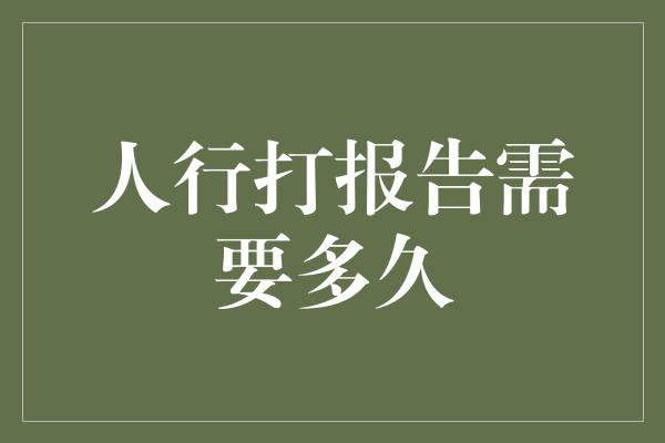 人行打报告需要多久