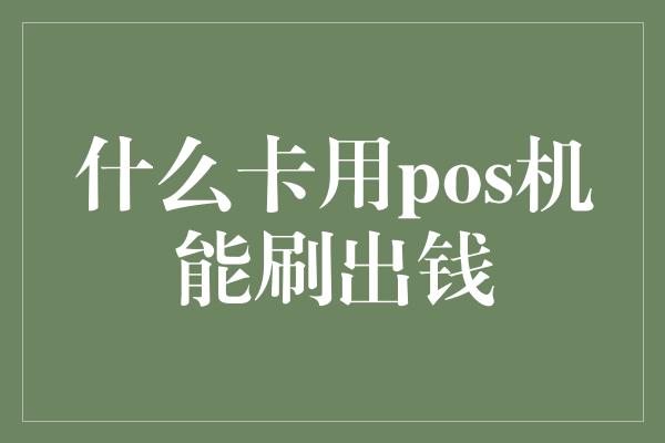 什么卡用pos机能刷出钱