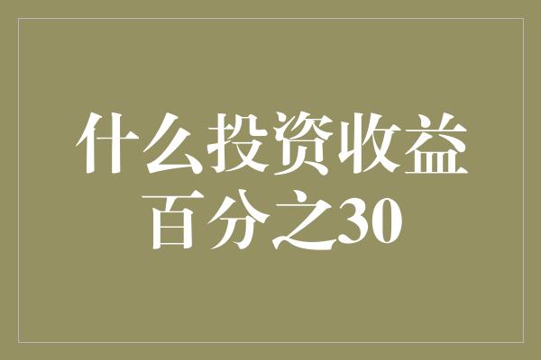 什么投资收益百分之30