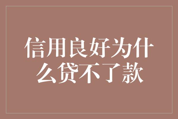 信用良好为什么贷不了款