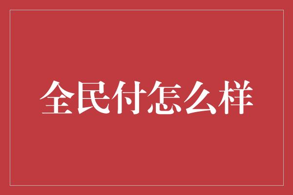 全民付怎么样