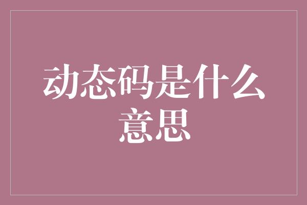 动态码是什么意思