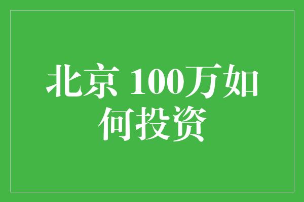 北京 100万如何投资