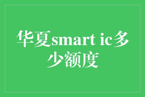 华夏smart ic多少额度