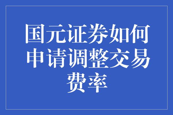 国元证券如何申请调整交易费率