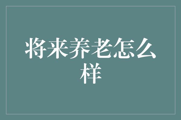 将来养老怎么样