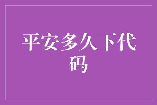 平安多久下代码