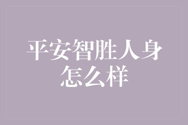 平安智胜人身怎么样