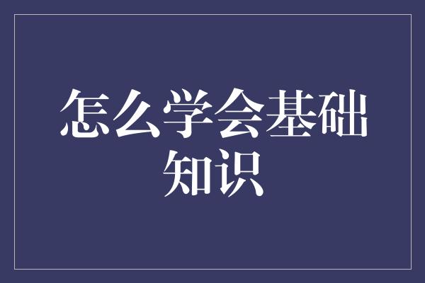 怎么学会基础知识