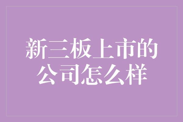 新三板上市的公司怎么样