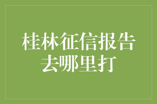 桂林征信报告去哪里打