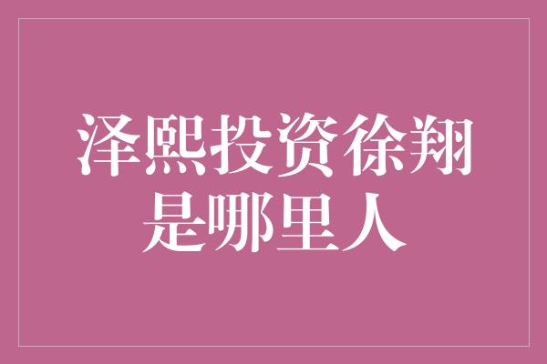 泽熙投资徐翔是哪里人