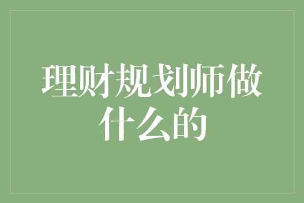 理财规划师做什么的