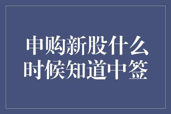 申购新股什么时候知道中签