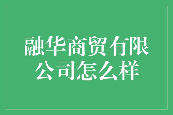 融华商贸有限公司怎么样