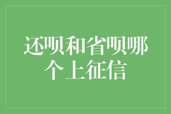 还呗和省呗哪个上征信