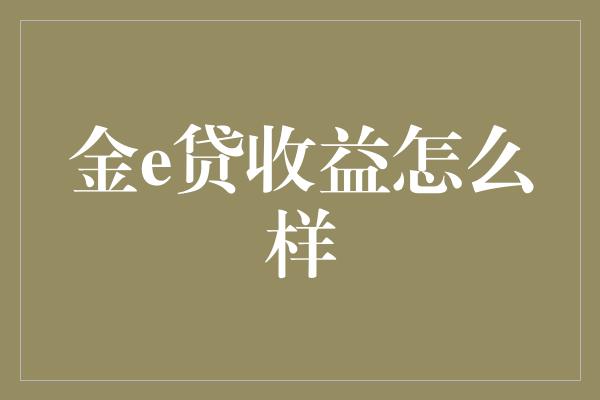 金e贷收益怎么样