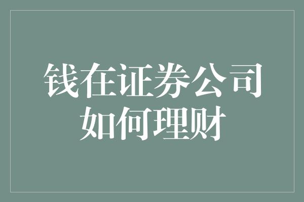 钱在证券公司如何理财