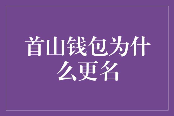 首山钱包为什么更名